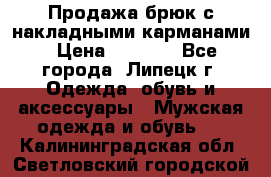 Продажа брюк с накладными карманами › Цена ­ 1 200 - Все города, Липецк г. Одежда, обувь и аксессуары » Мужская одежда и обувь   . Калининградская обл.,Светловский городской округ 